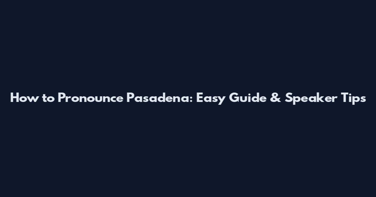 How to Pronounce Pasadena: Easy Guide & Speaker Tips