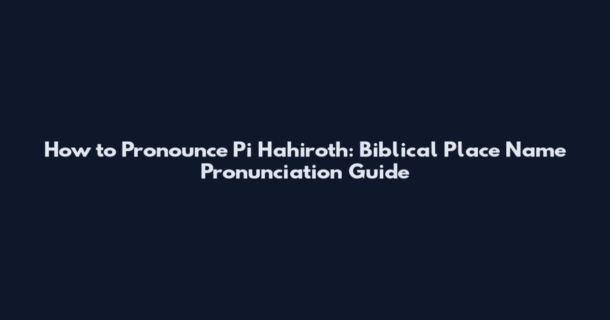How to Pronounce Pi Hahiroth: Biblical Place Name Pronunciation Guide