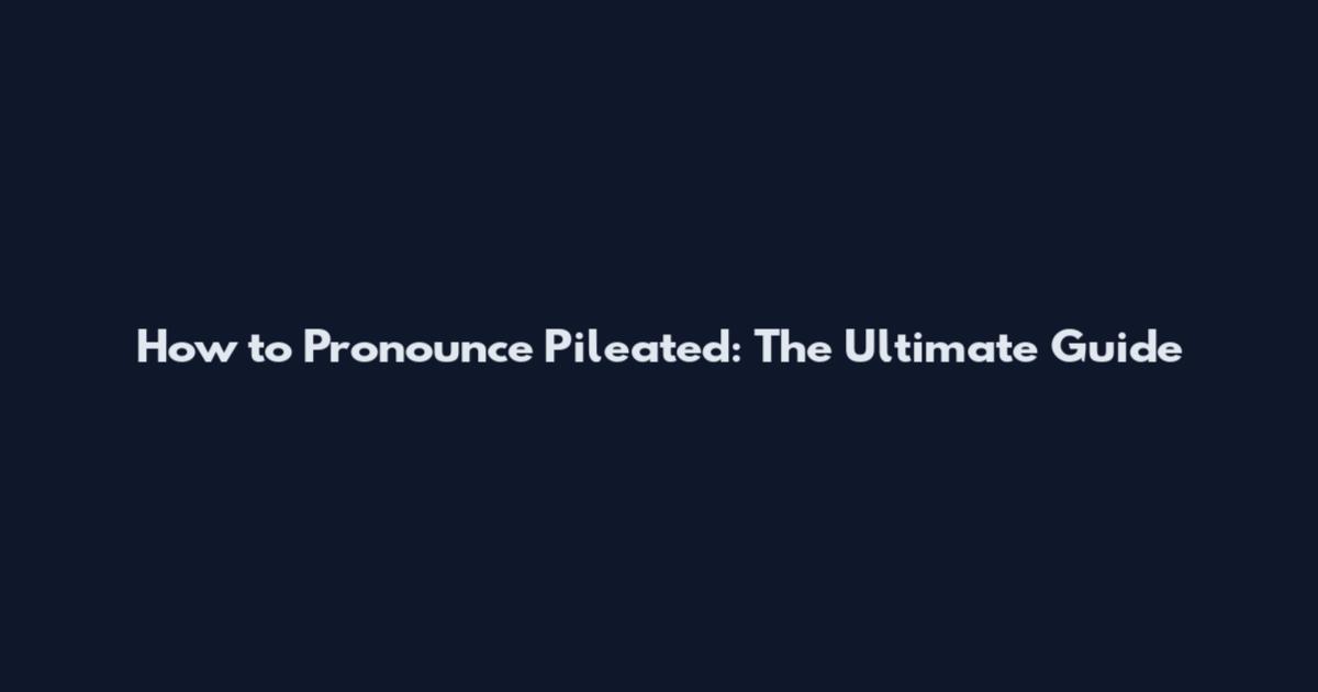 How to Pronounce Pileated: The Ultimate Guide