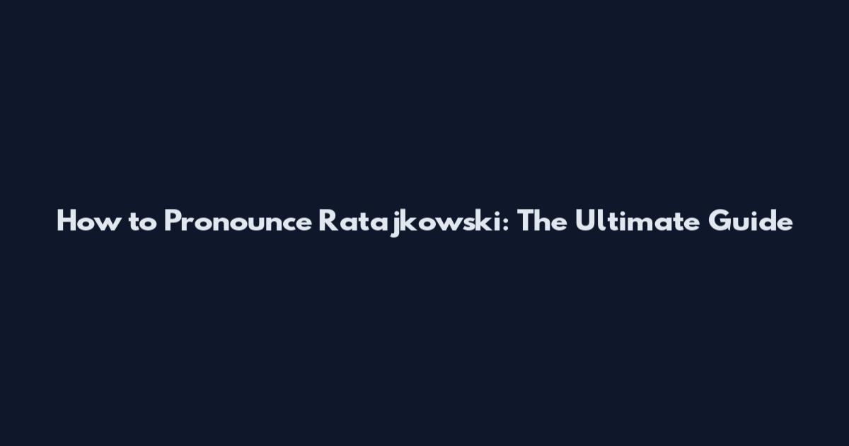 How to Pronounce Ratajkowski: The Ultimate Guide