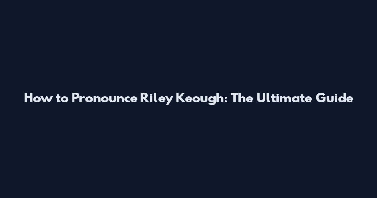 How to Pronounce Riley Keough: The Ultimate Guide