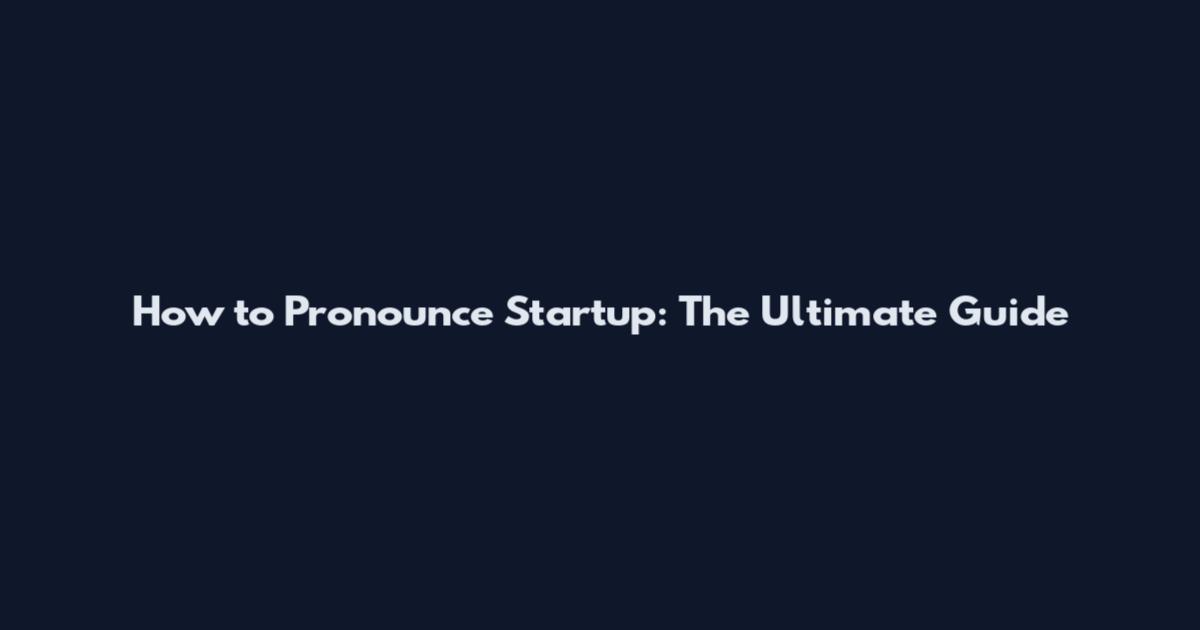 How to Pronounce Startup: The Ultimate Guide