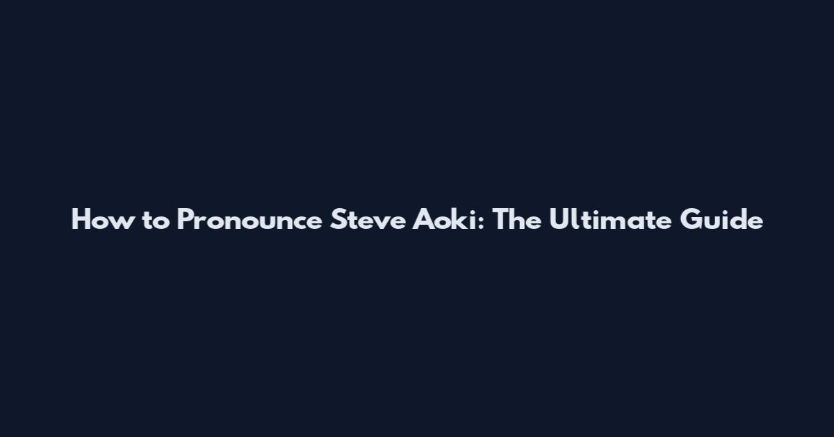 How to Pronounce Steve Aoki: The Ultimate Guide