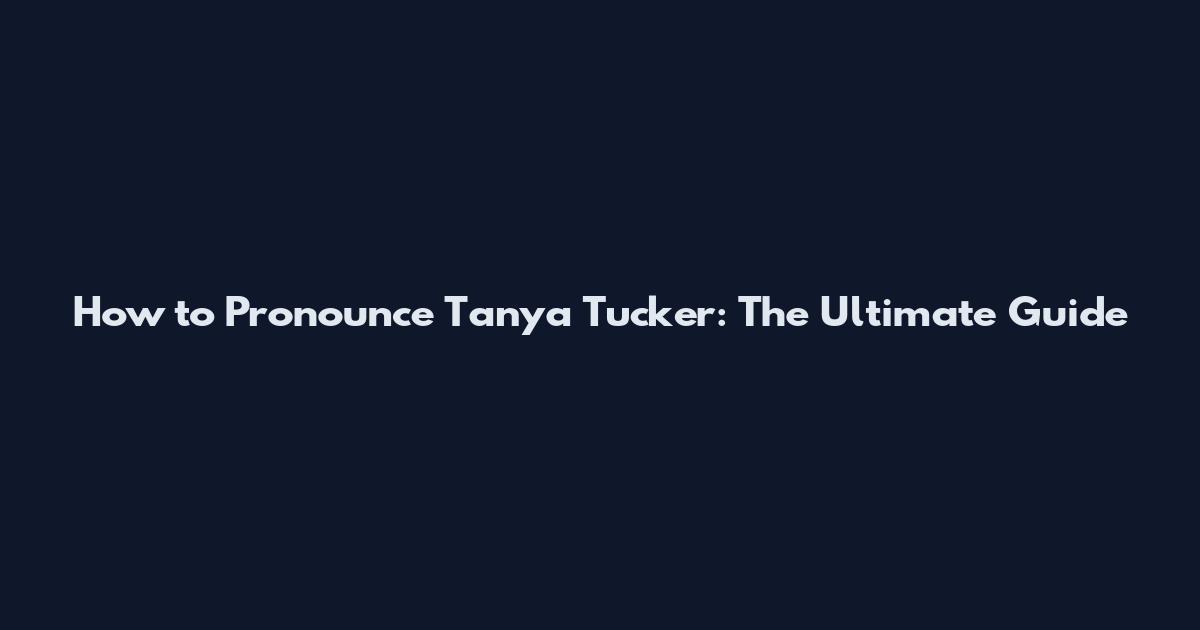 How to Pronounce Tanya Tucker: The Ultimate Guide