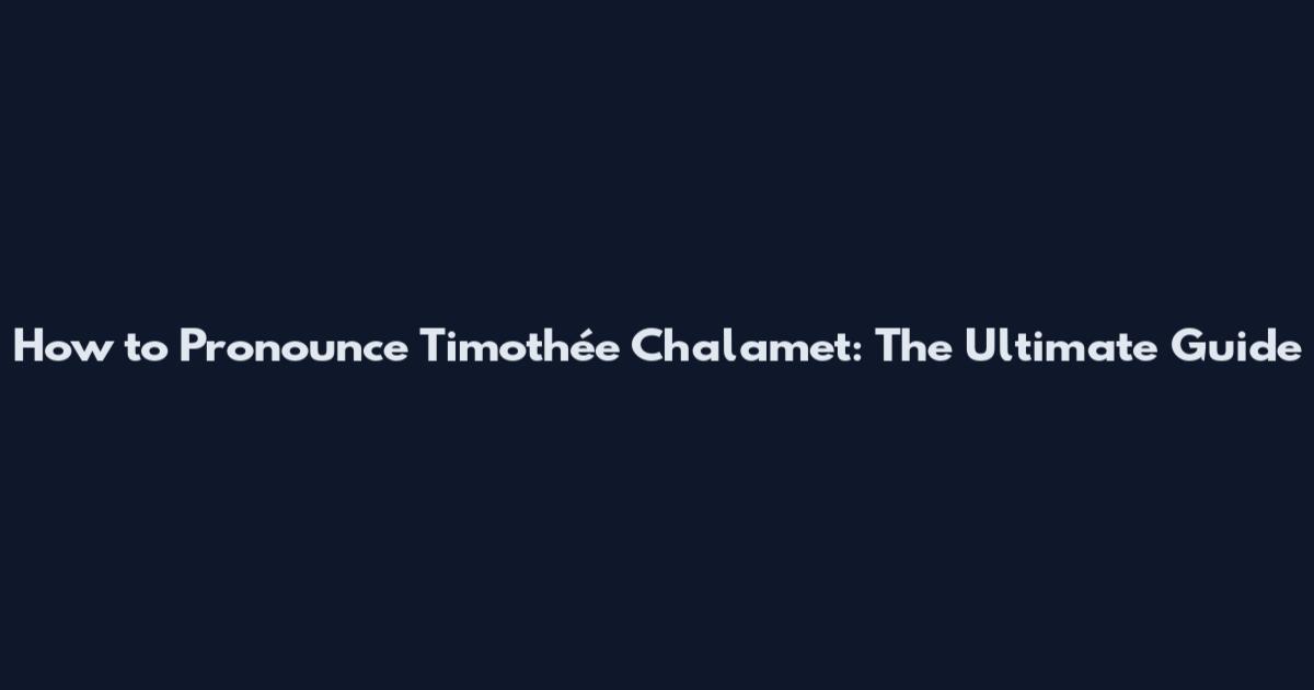 How to Pronounce Timothée Chalamet: The Ultimate Guide