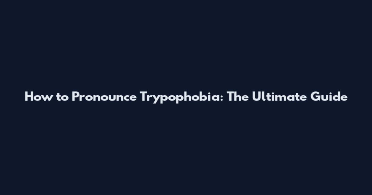 How to Pronounce Trypophobia: The Ultimate Guide