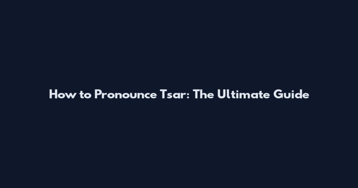 How to Pronounce Tsar: The Ultimate Guide