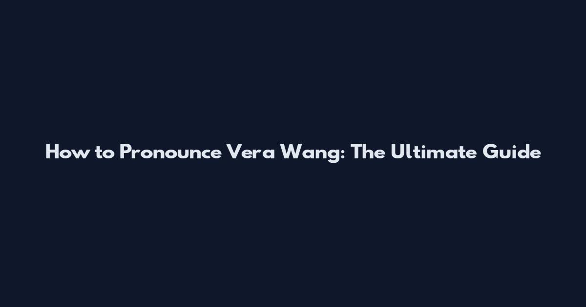 How to Pronounce Vera Wang: The Ultimate Guide