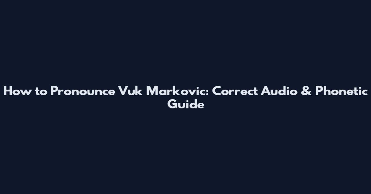 How to Pronounce Vuk Markovic: Correct Audio & Phonetic Guide