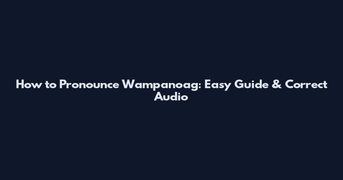 How to Pronounce Wampanoag: Easy Guide & Correct Audio