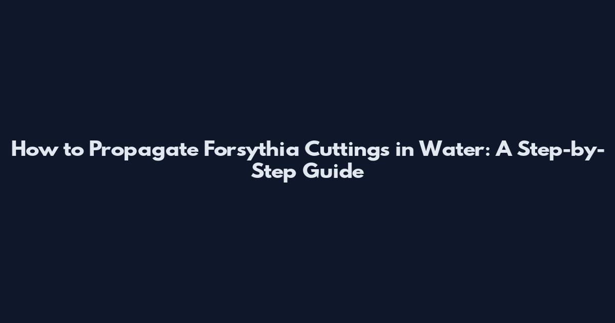 How to Propagate Forsythia Cuttings in Water: A Step-by-Step Guide