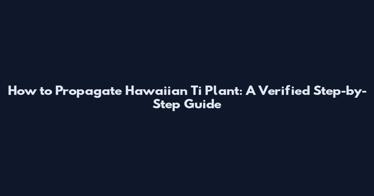 How to Propagate Hawaiian Ti Plant: A Verified Step-by-Step Guide