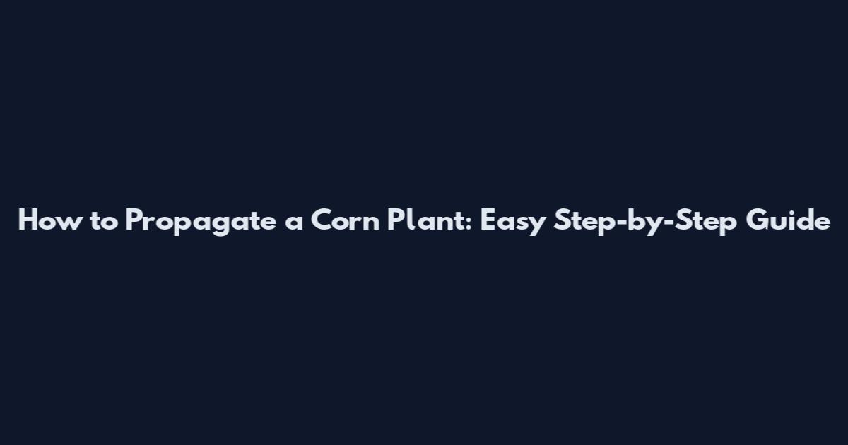 How to Propagate a Corn Plant: Easy Step-by-Step Guide
