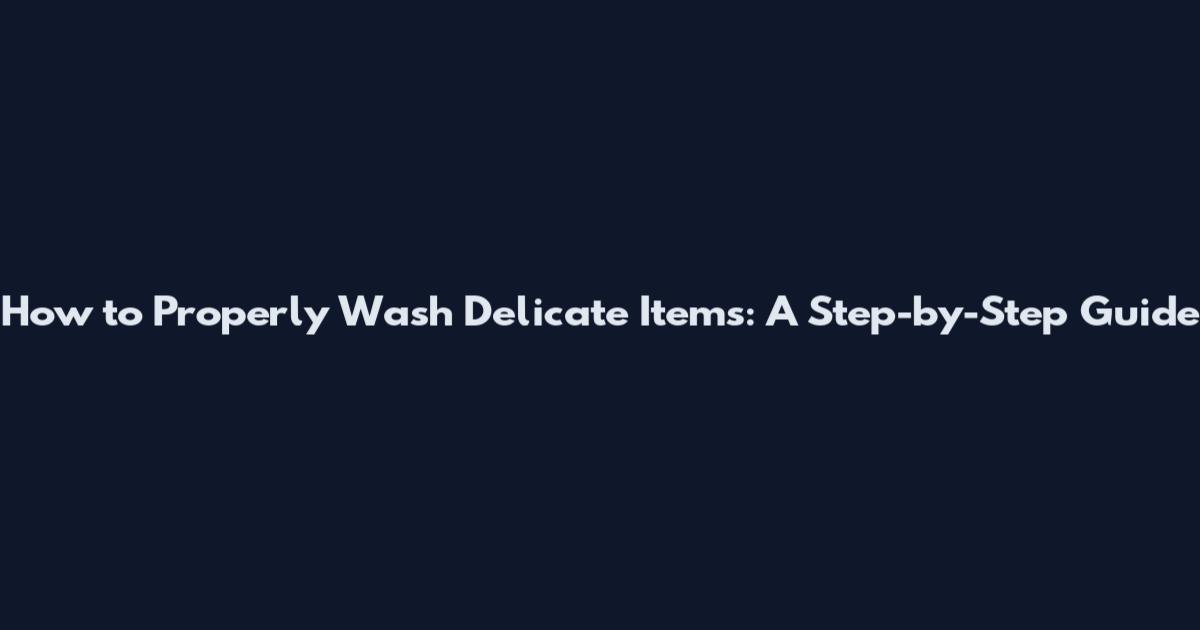 How to Properly Wash Delicate Items: A Step-by-Step Guide
