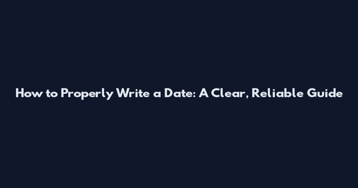 How to Properly Write a Date: A Clear, Reliable Guide