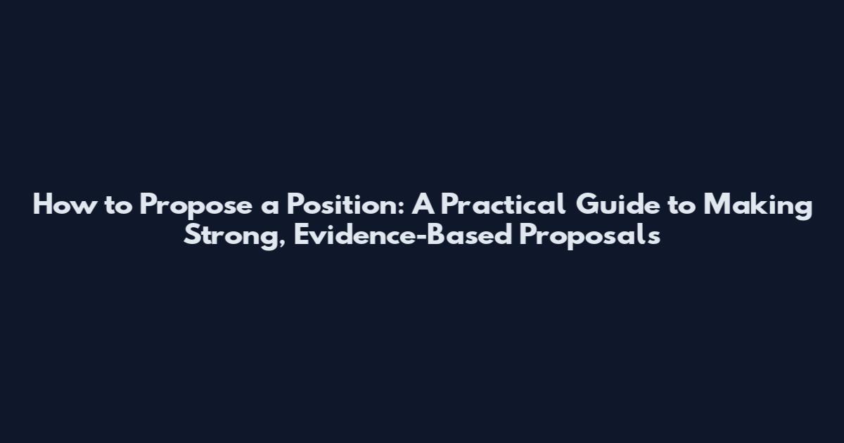 How to Propose a Position: A Practical Guide to Making Strong, Evidence-Based Proposals