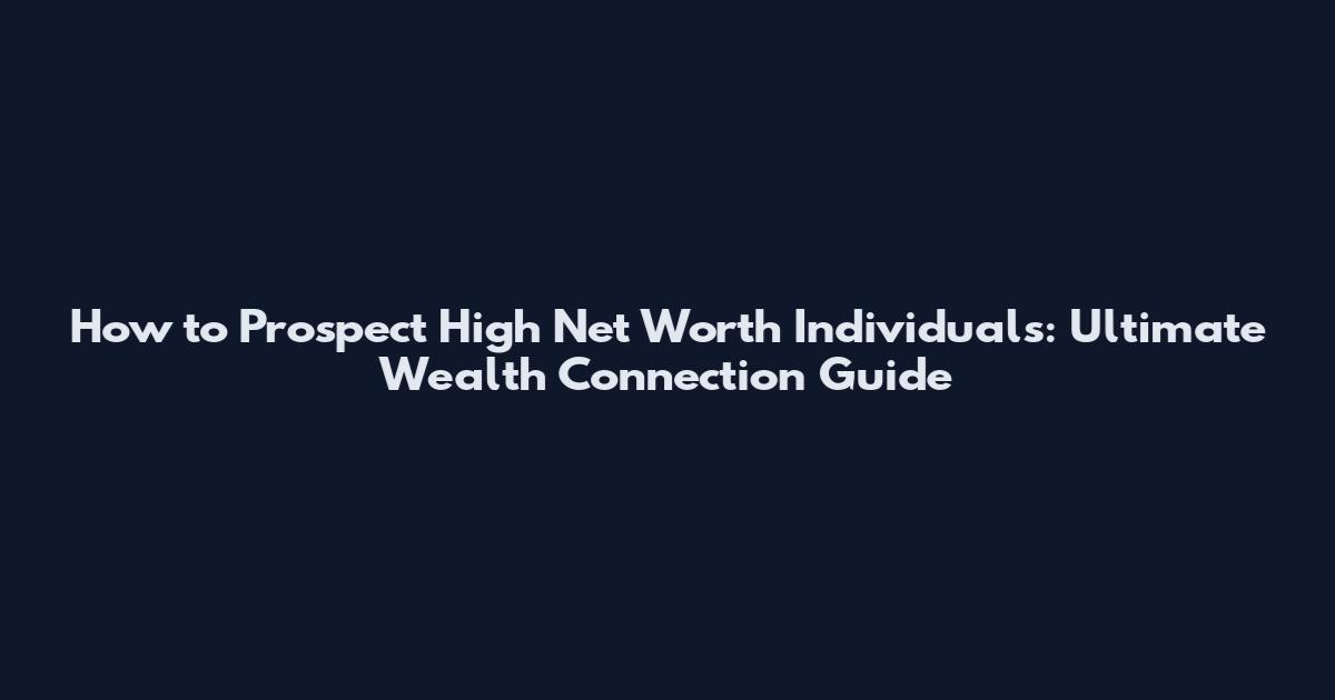 How to Prospect High Net Worth Individuals: Ultimate Wealth Connection Guide