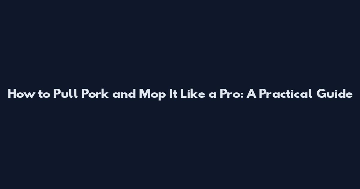 How to Pull Pork and Mop It Like a Pro: A Practical Guide