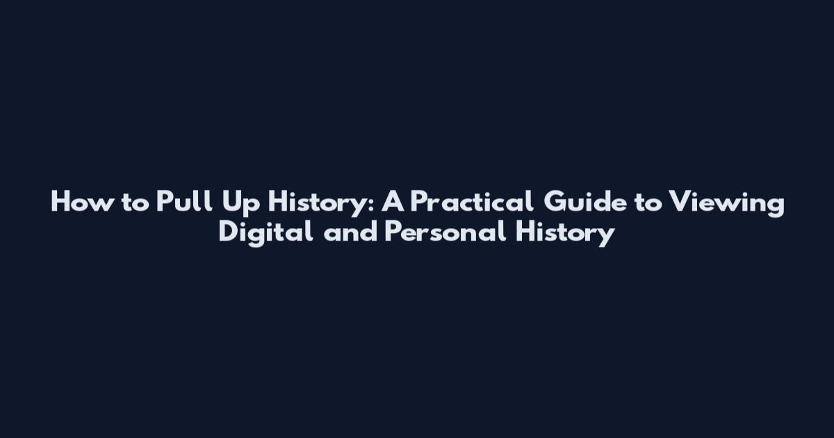 How to Pull Up History: A Practical Guide to Viewing Digital and Personal History