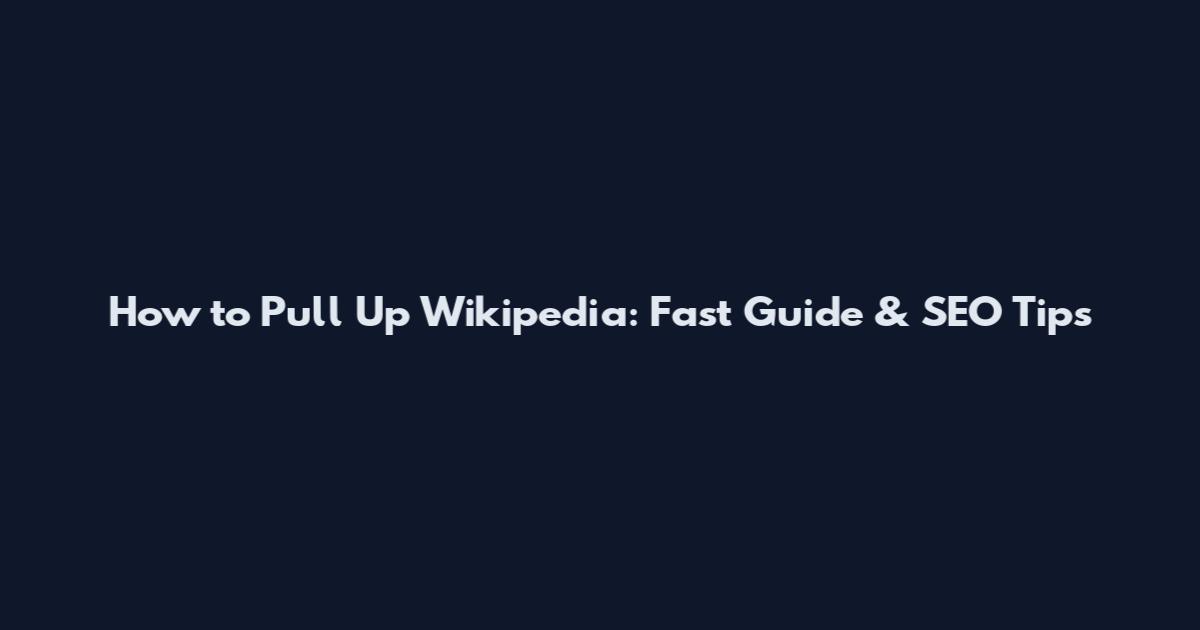 How to Pull Up Wikipedia: Fast Guide & SEO Tips