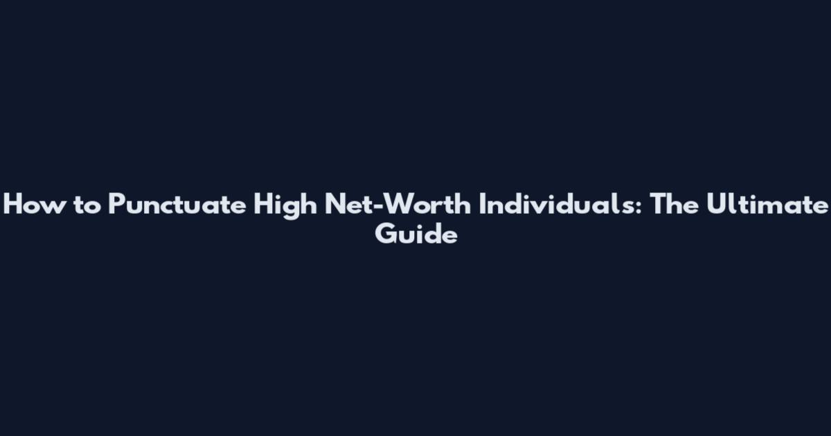 How to Punctuate High Net-Worth Individuals: The Ultimate Guide
