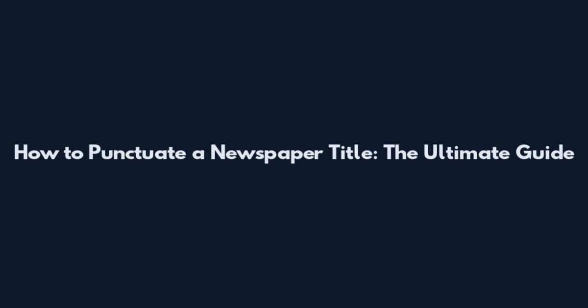 How to Punctuate a Newspaper Title: The Ultimate Guide