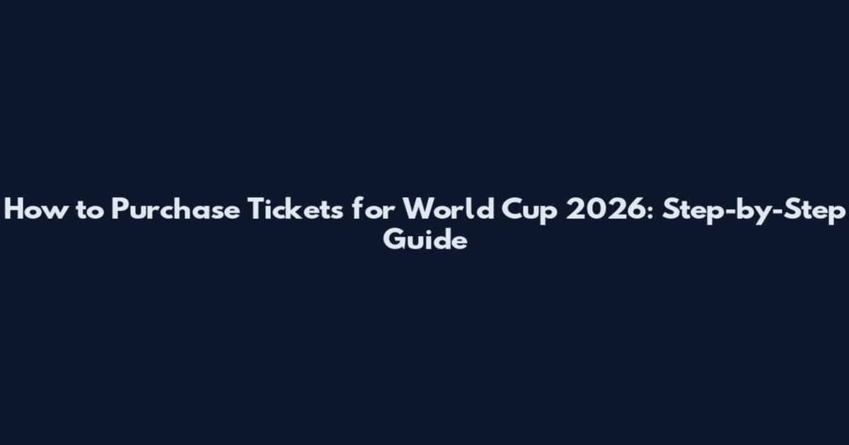 How to Purchase Tickets for World Cup 2026: Step-by-Step Guide