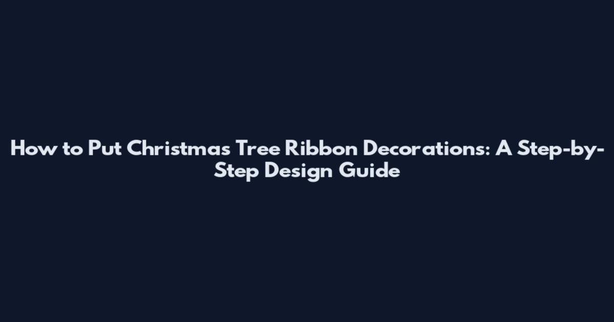How to Put Christmas Tree Ribbon Decorations: A Step-by-Step Design Guide
