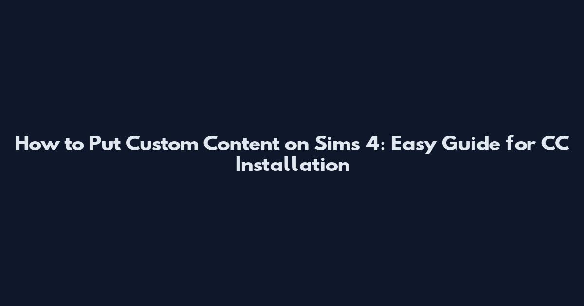 How to Put Custom Content on Sims 4: Easy Guide for CC Installation