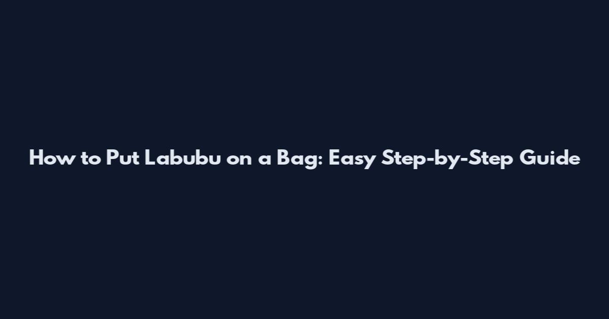 How to Put Labubu on a Bag: Easy Step-by-Step Guide
