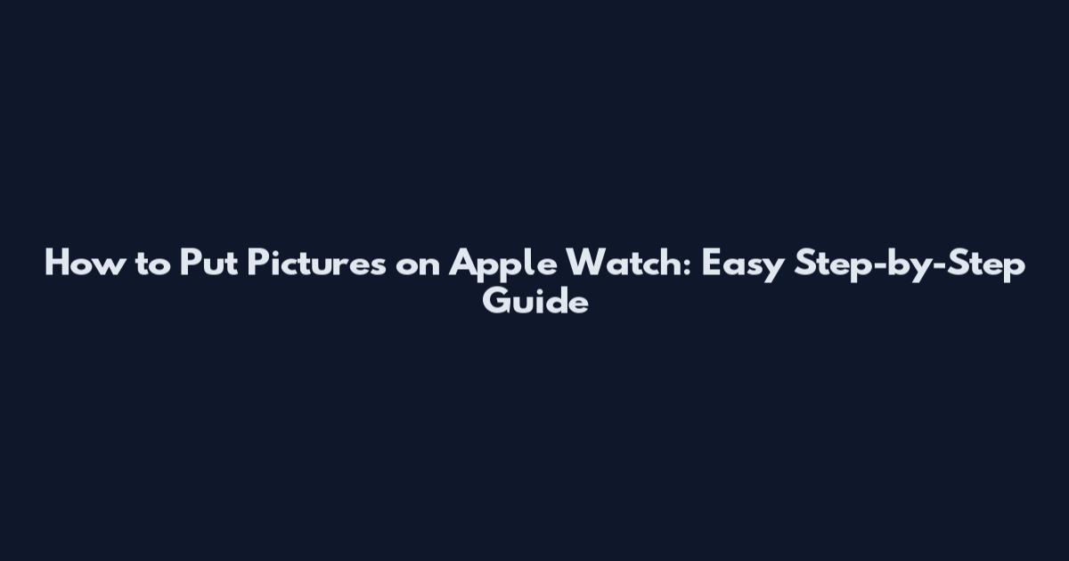 How to Put Pictures on Apple Watch: Easy Step-by-Step Guide
