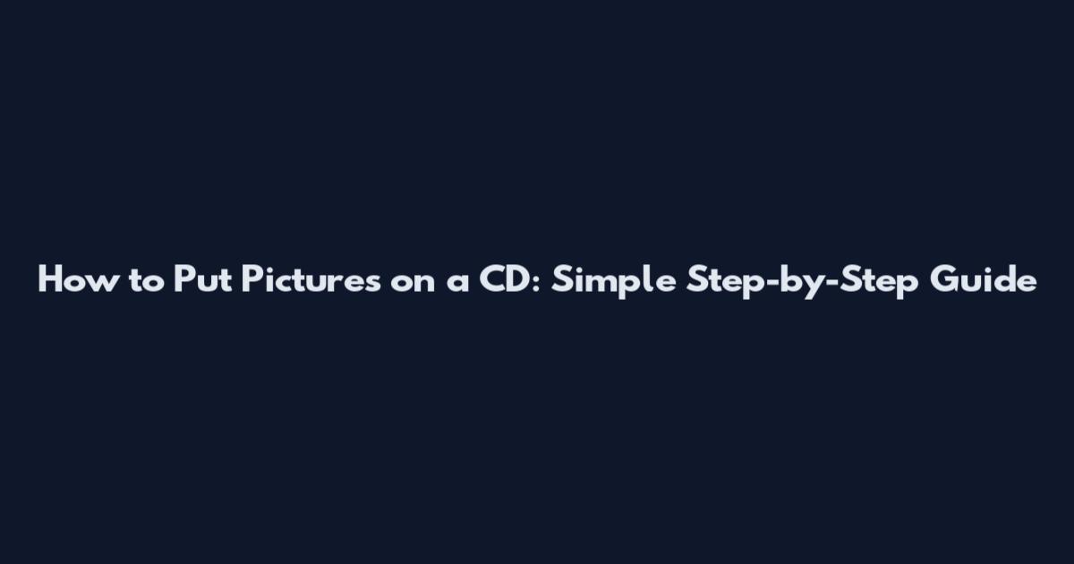 How to Put Pictures on a CD: Simple Step-by-Step Guide