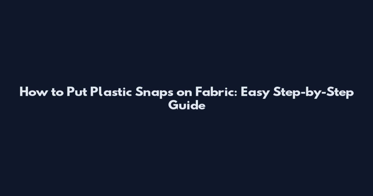 How to Put Plastic Snaps on Fabric: Easy Step-by-Step Guide
