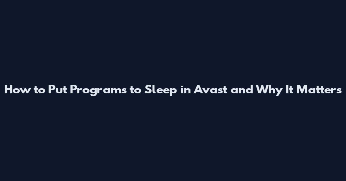 How to Put Programs to Sleep in Avast and Why It Matters