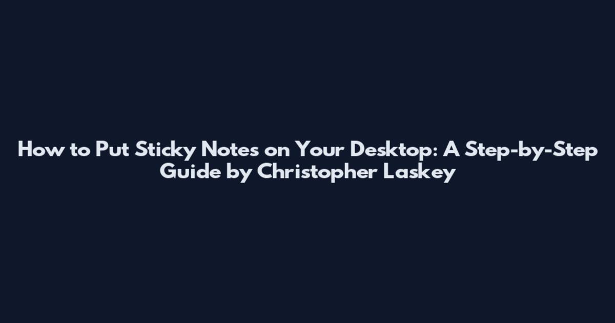 How to Put Sticky Notes on Your Desktop: A Step-by-Step Guide by Christopher Laskey