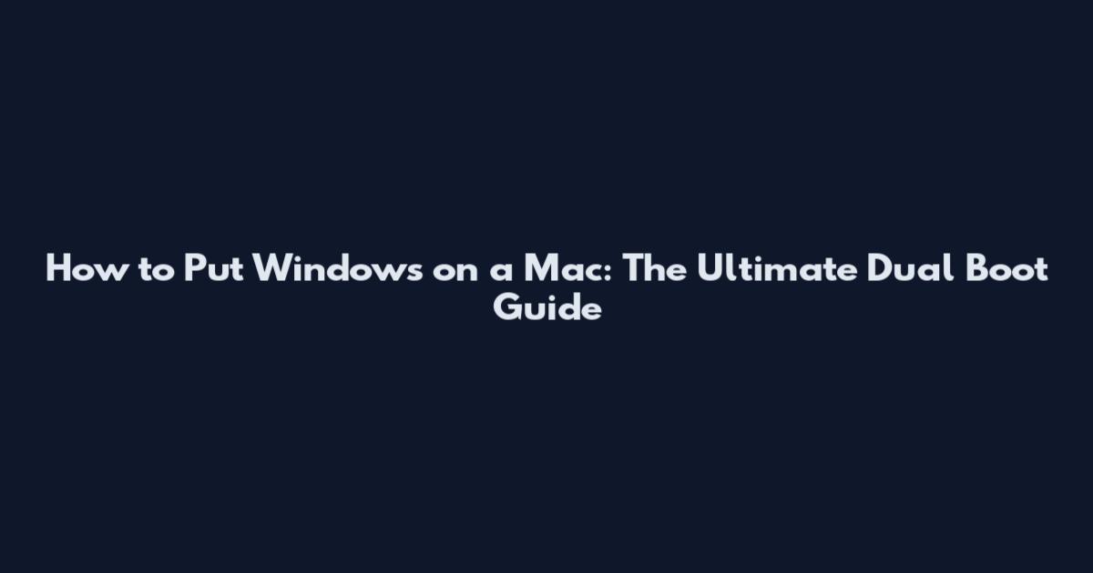 How to Put Windows on a Mac: The Ultimate Dual Boot Guide