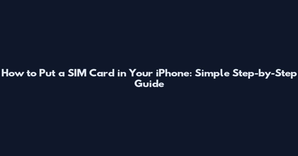 How to Put a SIM Card in Your iPhone: Simple Step-by-Step Guide