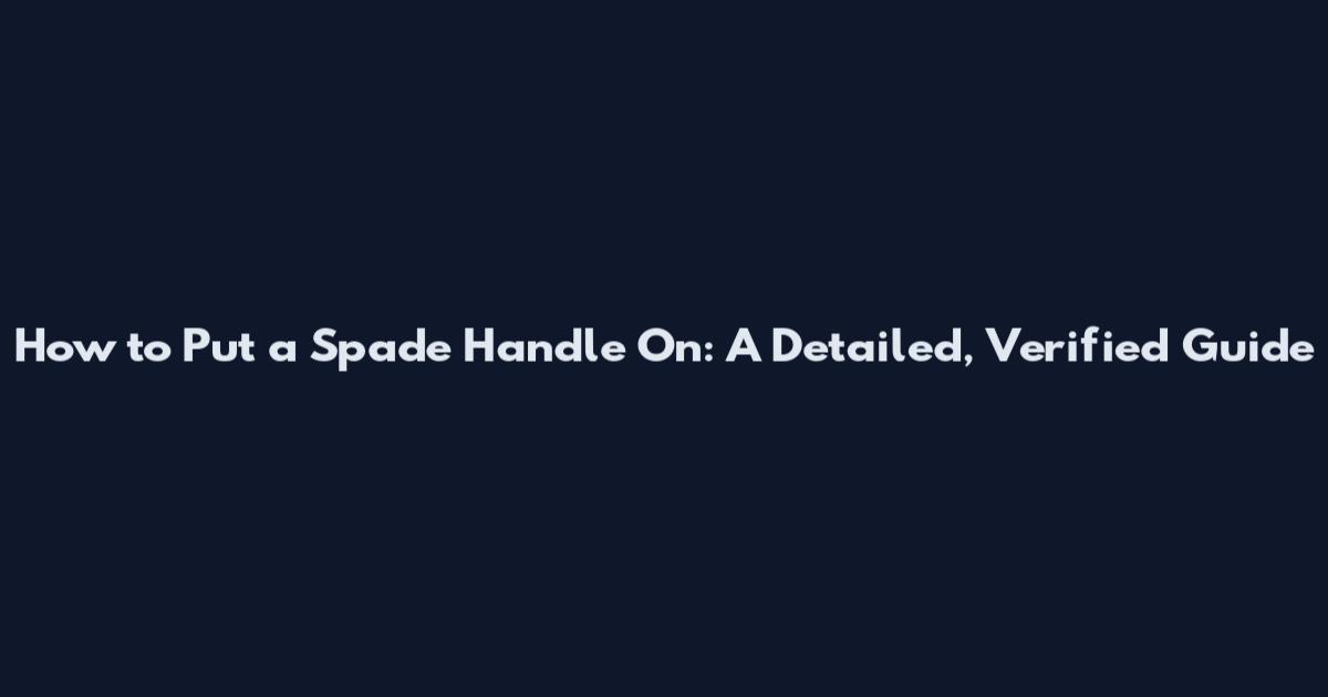 How to Put a Spade Handle On: A Detailed, Verified Guide