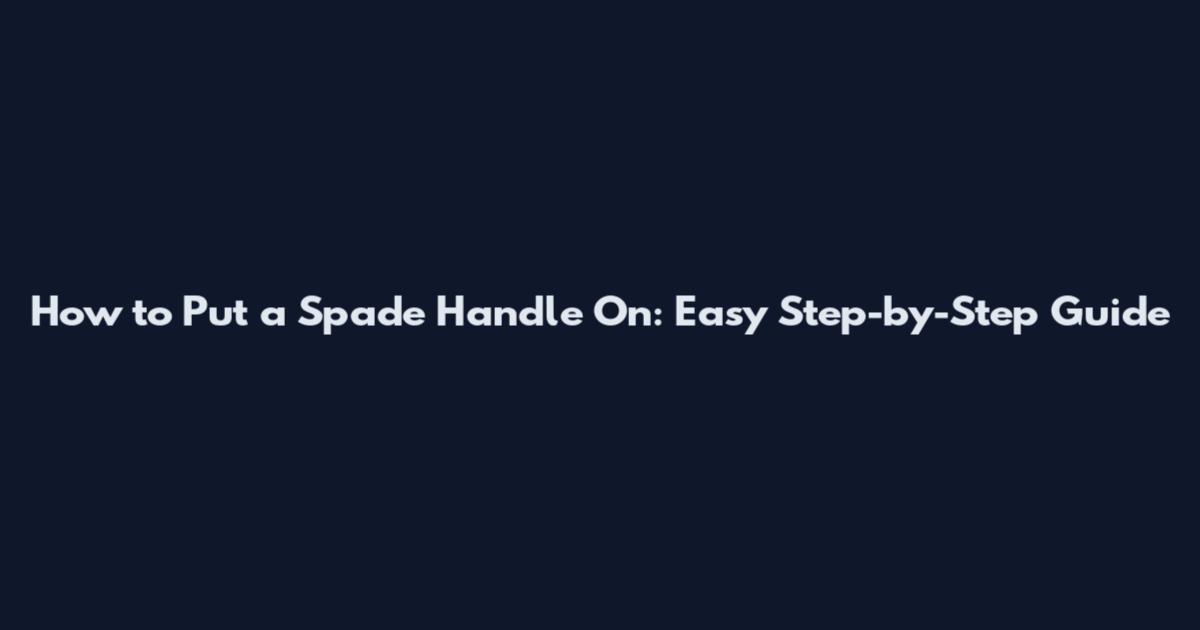 How to Put a Spade Handle On: Easy Step-by-Step Guide
