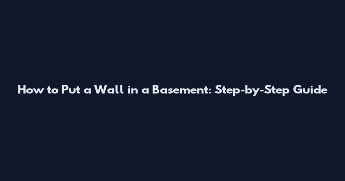 How to Put a Wall in a Basement: Step-by-Step Guide