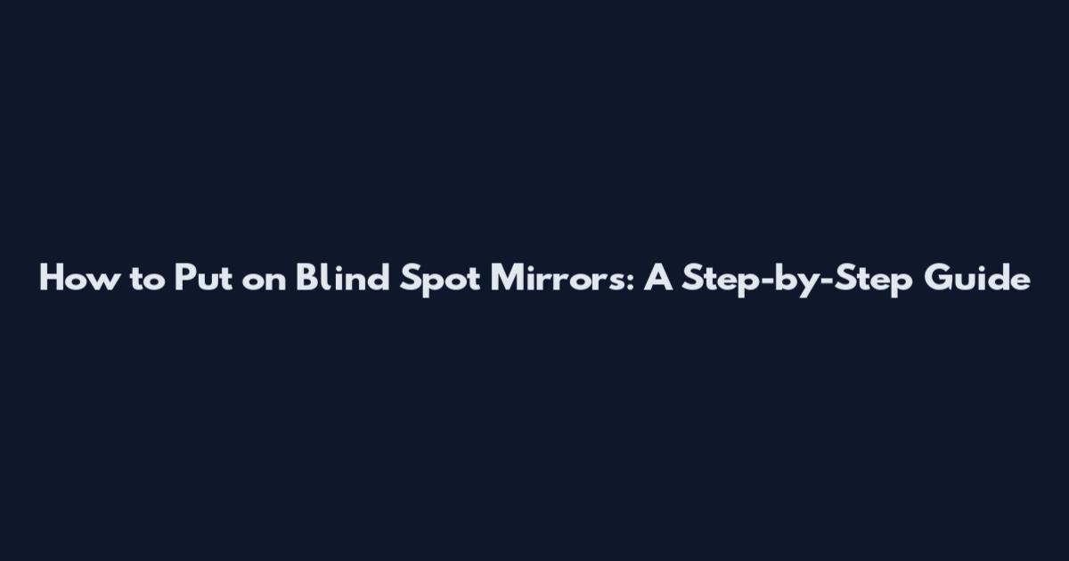 How to Put on Blind Spot Mirrors: A Step-by-Step Guide