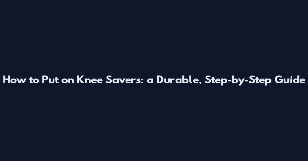 How to Put on Knee Savers: a Durable, Step-by-Step Guide