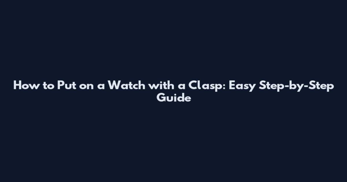 How to Put on a Watch with a Clasp: Easy Step-by-Step Guide