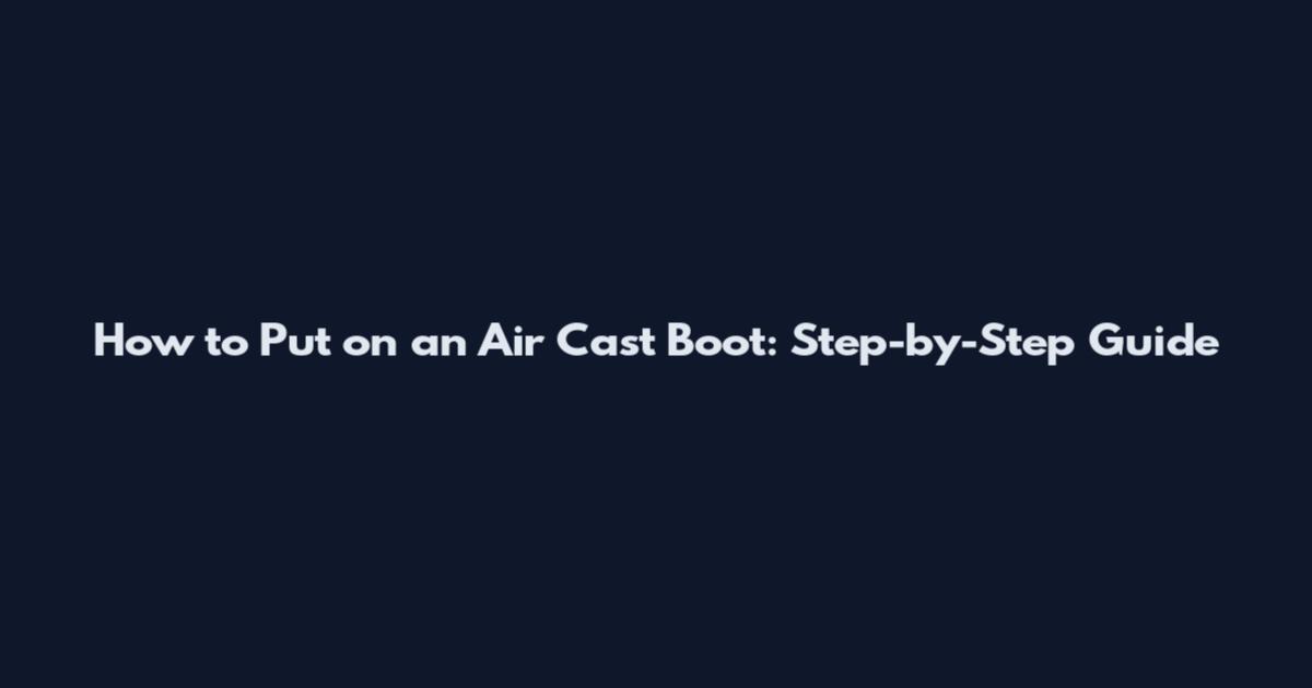 How to Put on an Air Cast Boot: Step-by-Step Guide