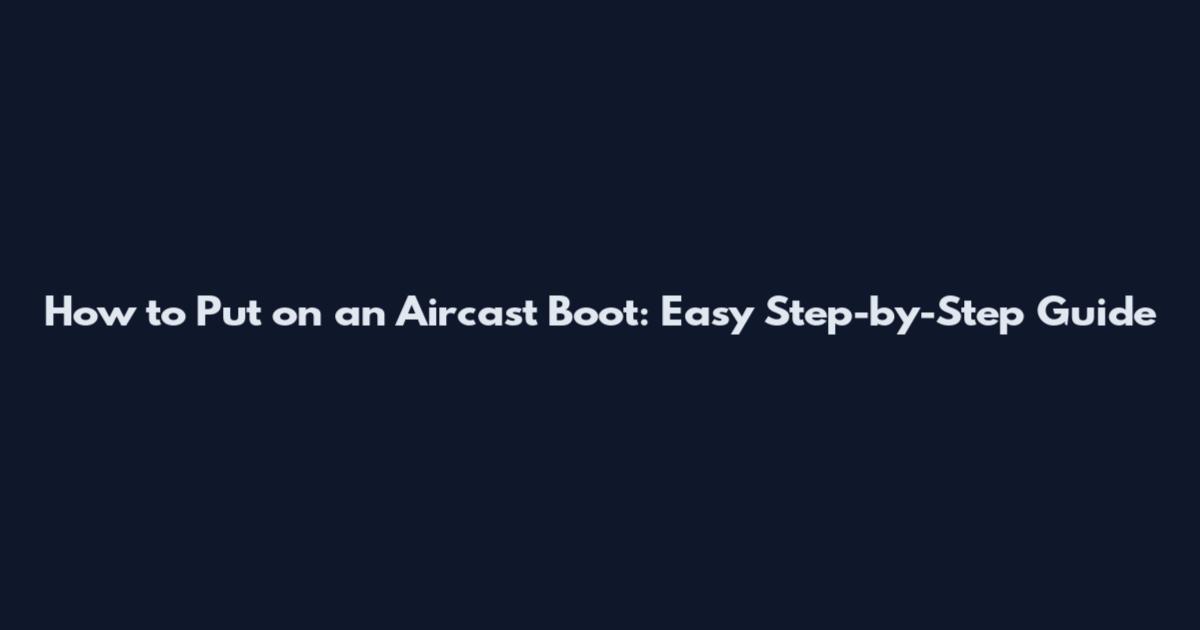 How to Put on an Aircast Boot: Easy Step-by-Step Guide