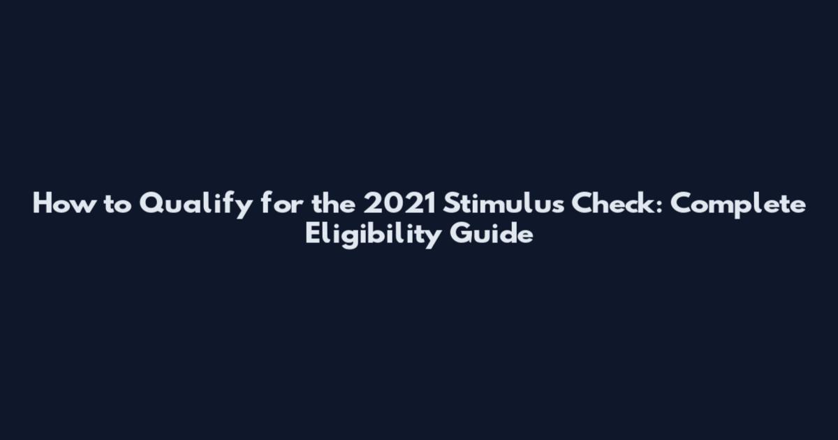 How to Qualify for the 2021 Stimulus Check: Complete Eligibility Guide