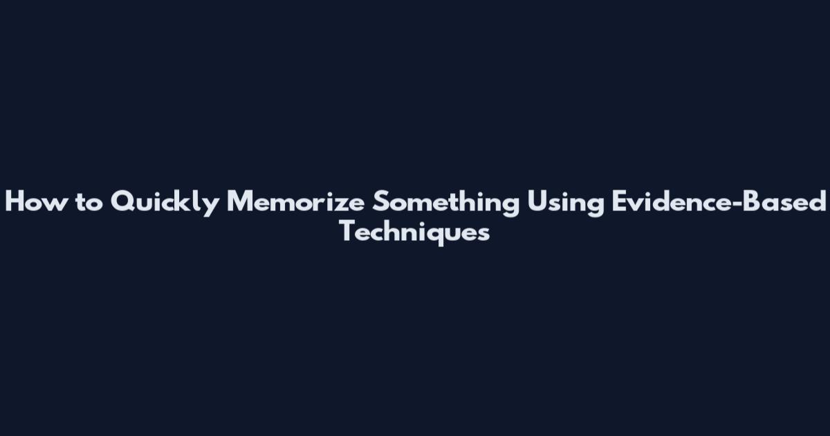 How to Quickly Memorize Something Using Evidence-Based Techniques