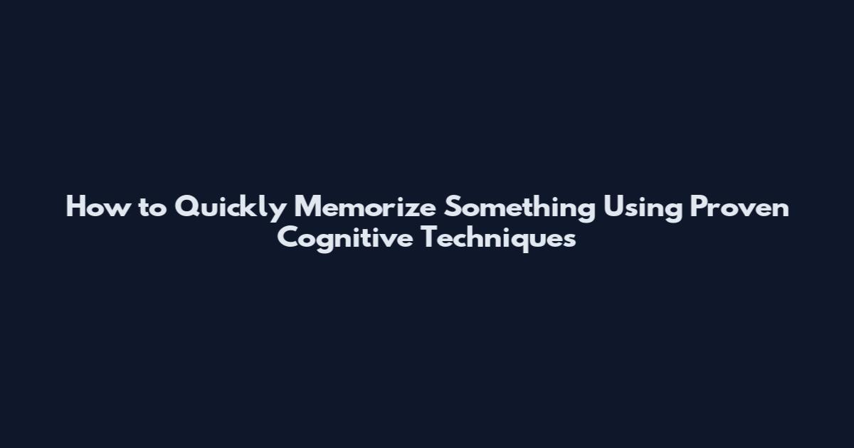 How to Quickly Memorize Something Using Proven Cognitive Techniques