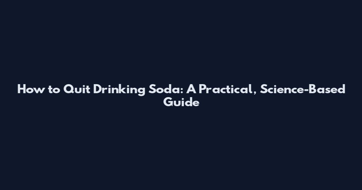 How to Quit Drinking Soda: A Practical, Science-Based Guide