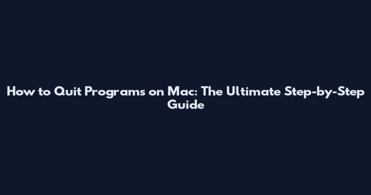How to Quit Programs on Mac: The Ultimate Step-by-Step Guide
